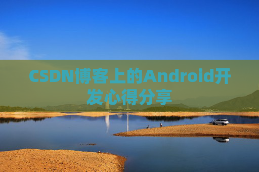 CSDN博客上的Android开发心得分享